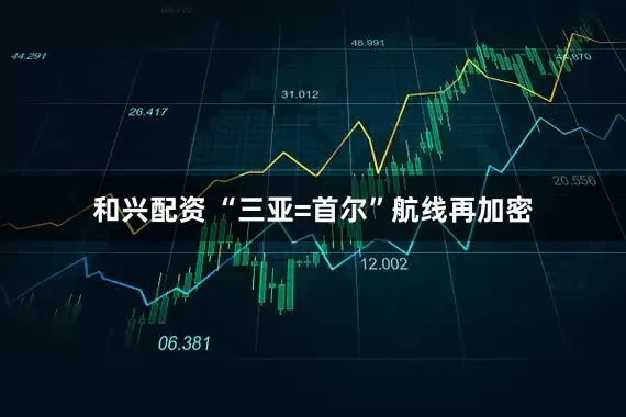 和兴配资 “三亚=首尔”航线再加密