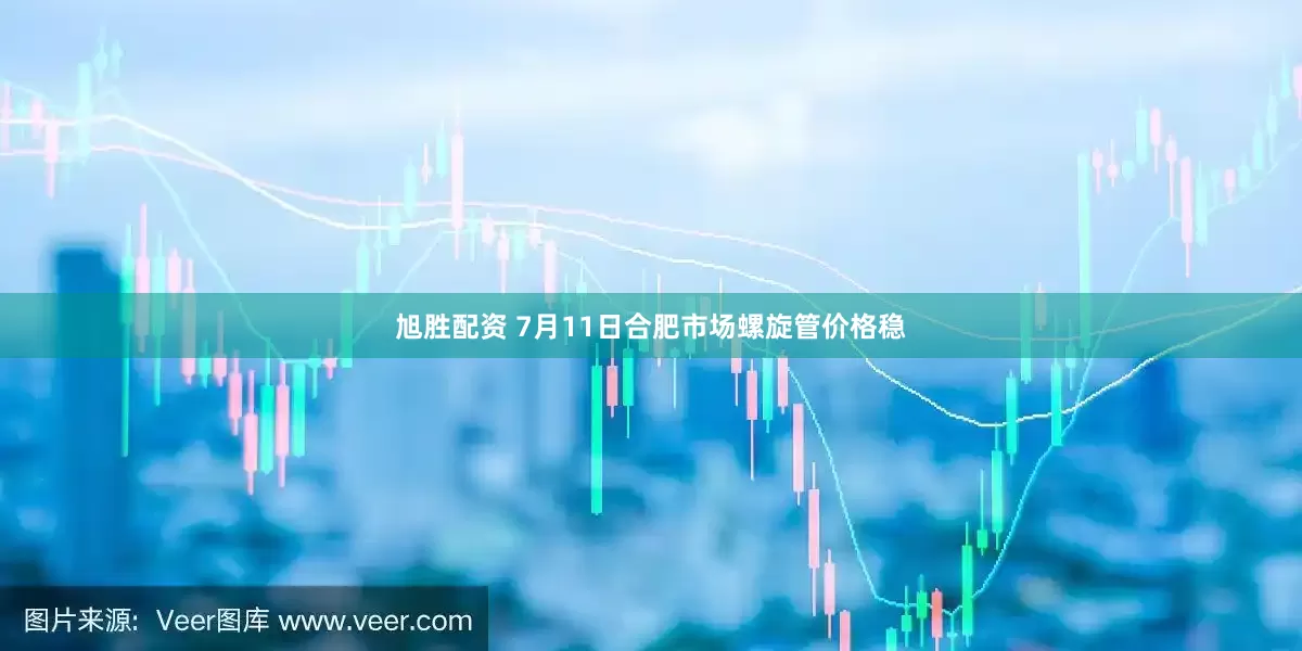 旭胜配资 7月11日合肥市场螺旋管价格稳