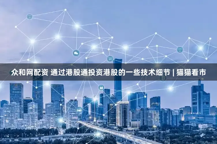 众和网配资 通过港股通投资港股的一些技术细节 | 猫猫看市