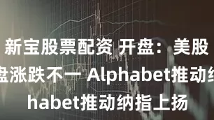 新宝股票配资 开盘：美股周四开盘涨跌不一 Alphabet推动纳指上扬