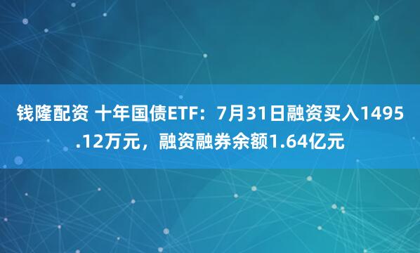 钱隆配资 十年国债ETF：7月31日融资买入1495.12万元，融资融券余额1.64亿元