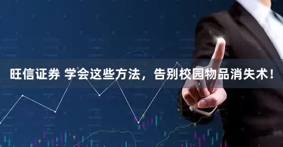 旺信证券 学会这些方法，告别校园物品消失术！