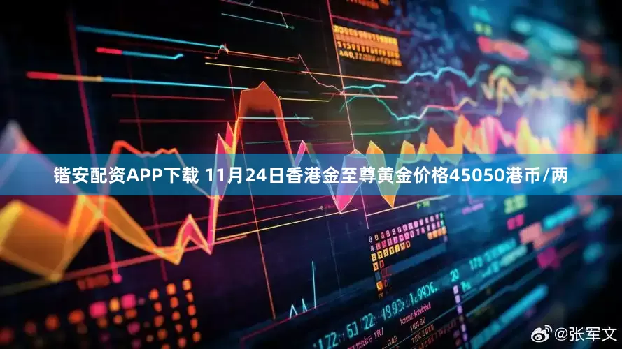 锴安配资APP下载 11月24日香港金至尊黄金价格45050港币/两