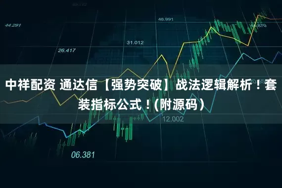 中祥配资 通达信【强势突破】战法逻辑解析 ! 套装指标公式 ! (附源码)