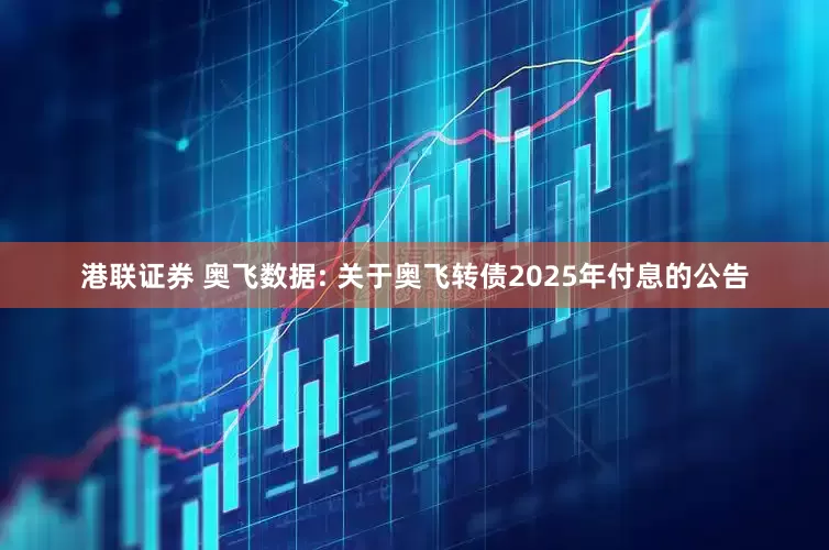 港联证券 奥飞数据: 关于奥飞转债2025年付息的公告